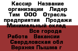 Кассир › Название организации ­ Лидер Тим, ООО › Отрасль предприятия ­ Продажи › Минимальный оклад ­ 23 000 - Все города Работа » Вакансии   . Свердловская обл.,Верхняя Пышма г.